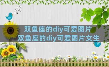 双鱼座的diy可爱图片 双鱼座的diy可爱图片女生